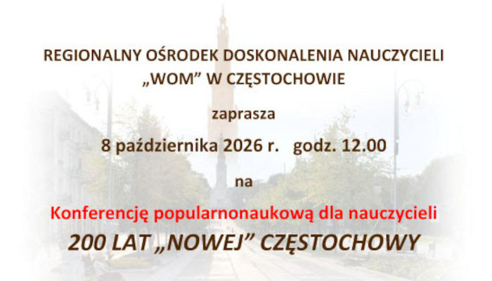 Konferencja popularnonaukowa dla nauczycieli: 200 LAT „NOWEJ” CZĘSTOCHOWY