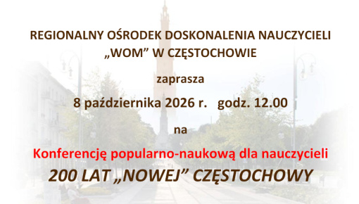 Konferencja popularno-naukowa dla nauczycieli: 200 LAT „NOWEJ” CZĘSTOCHOWY
