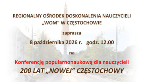 Konferencja popularnonaukowa dla nauczycieli: 200 LAT „NOWEJ” CZĘSTOCHOWY